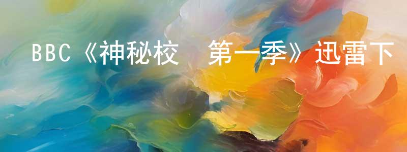 曾在云發布BBC《神秘校園第一季》迅雷下載/在線觀看/百度云-魔幻/科幻-美劇天堂